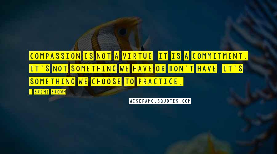 Brene Brown Quotes: Compassion is not a virtue  it is a commitment. It's not something we have or don't have  it's something we choose to practice.