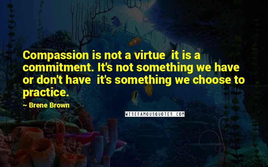 Brene Brown Quotes: Compassion is not a virtue  it is a commitment. It's not something we have or don't have  it's something we choose to practice.