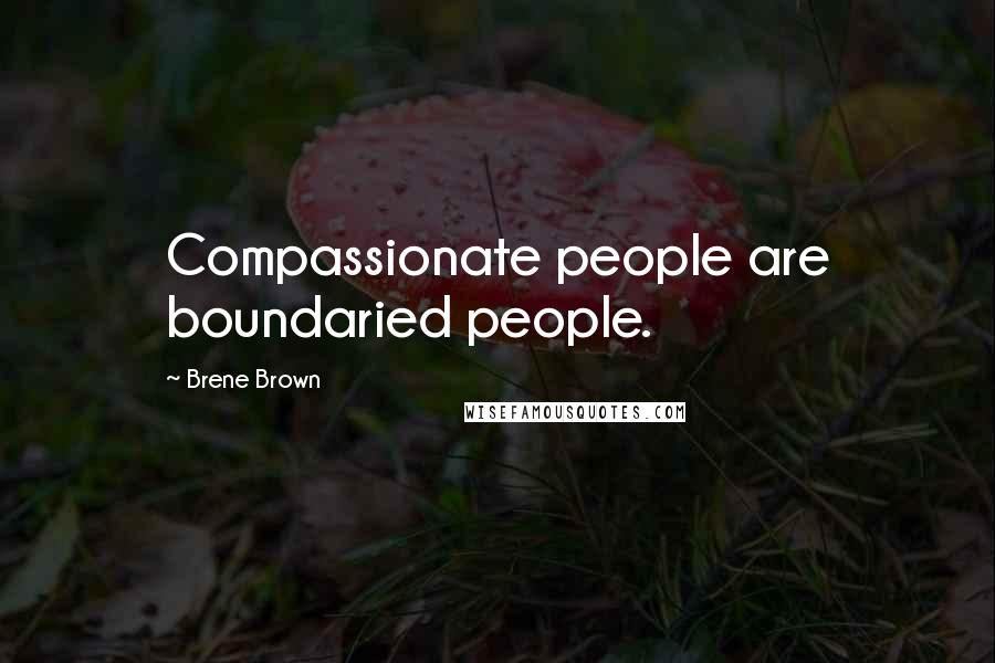 Brene Brown Quotes: Compassionate people are boundaried people.