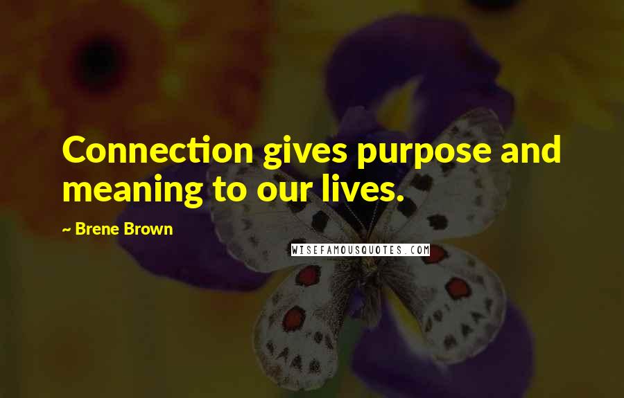 Brene Brown Quotes: Connection gives purpose and meaning to our lives.