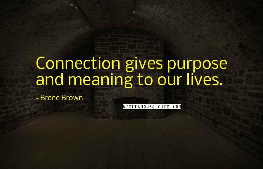 Brene Brown Quotes: Connection gives purpose and meaning to our lives.