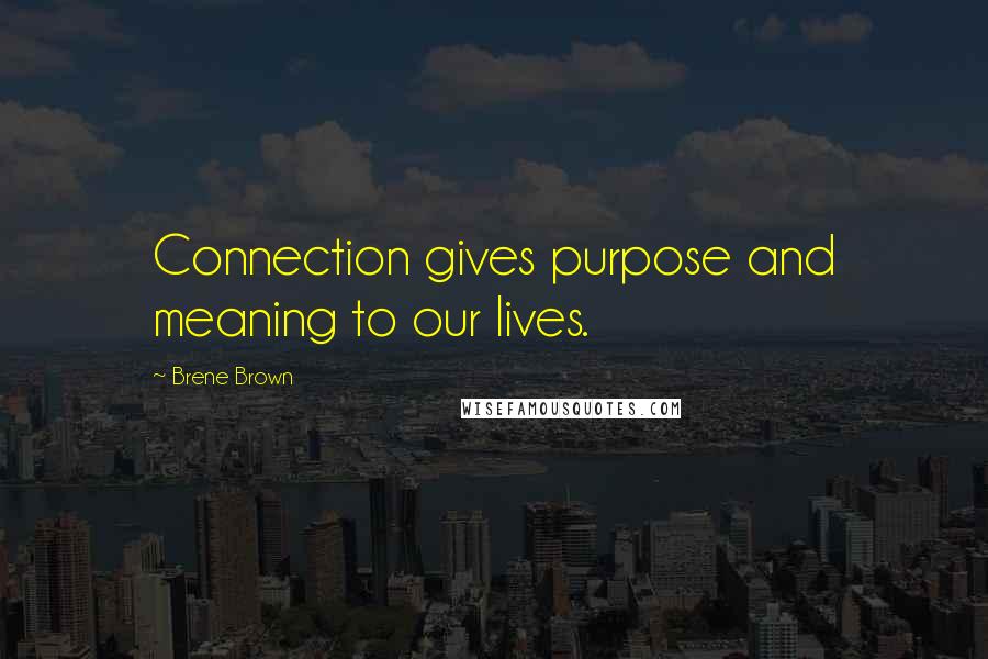 Brene Brown Quotes: Connection gives purpose and meaning to our lives.