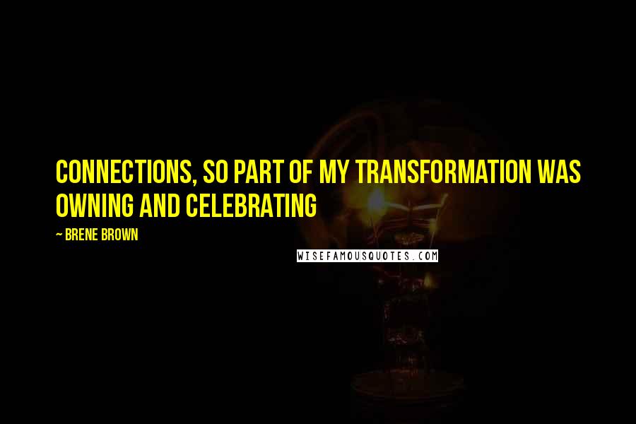 Brene Brown Quotes: connections, so part of my transformation was owning and celebrating