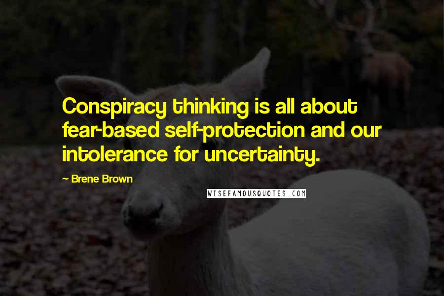 Brene Brown Quotes: Conspiracy thinking is all about fear-based self-protection and our intolerance for uncertainty.