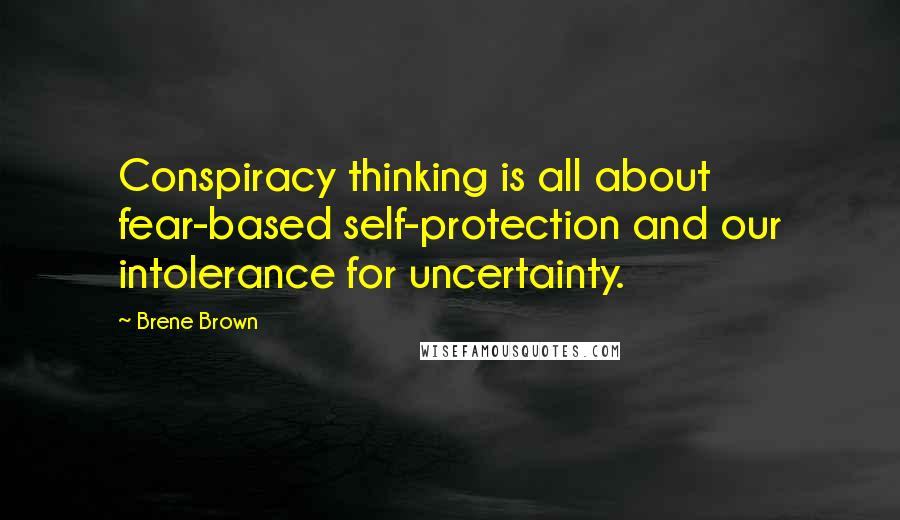 Brene Brown Quotes: Conspiracy thinking is all about fear-based self-protection and our intolerance for uncertainty.