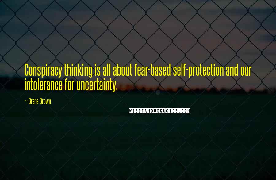 Brene Brown Quotes: Conspiracy thinking is all about fear-based self-protection and our intolerance for uncertainty.