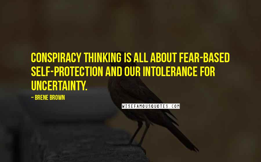Brene Brown Quotes: Conspiracy thinking is all about fear-based self-protection and our intolerance for uncertainty.