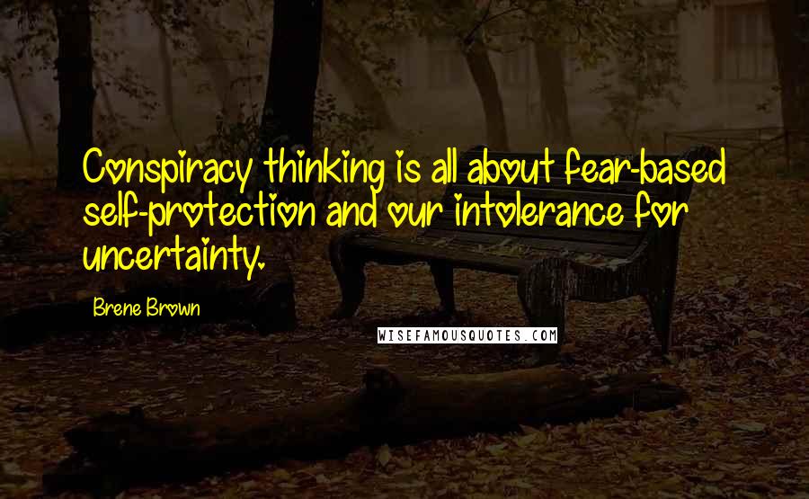 Brene Brown Quotes: Conspiracy thinking is all about fear-based self-protection and our intolerance for uncertainty.