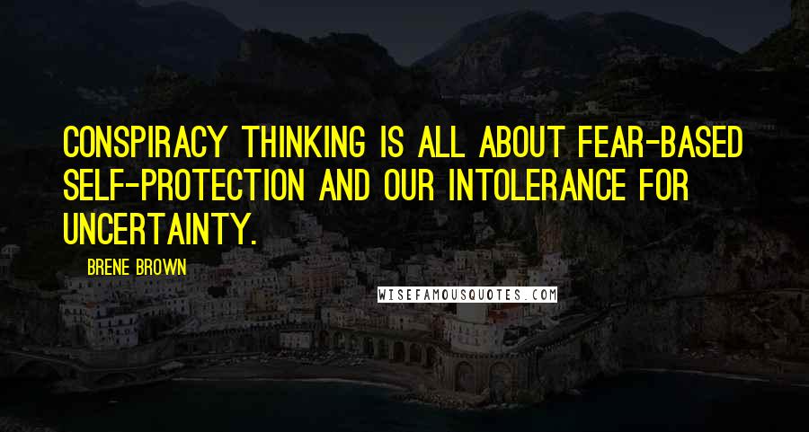 Brene Brown Quotes: Conspiracy thinking is all about fear-based self-protection and our intolerance for uncertainty.
