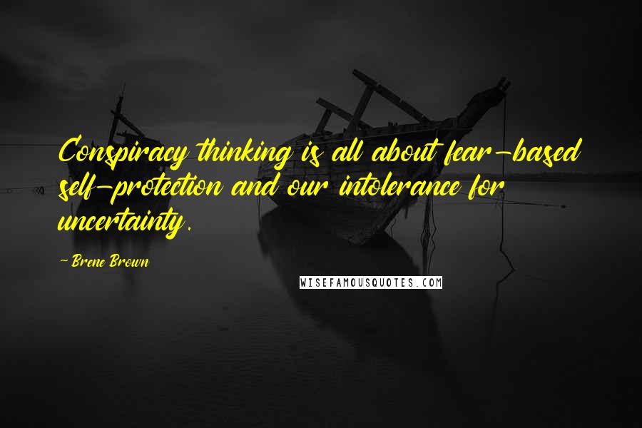 Brene Brown Quotes: Conspiracy thinking is all about fear-based self-protection and our intolerance for uncertainty.