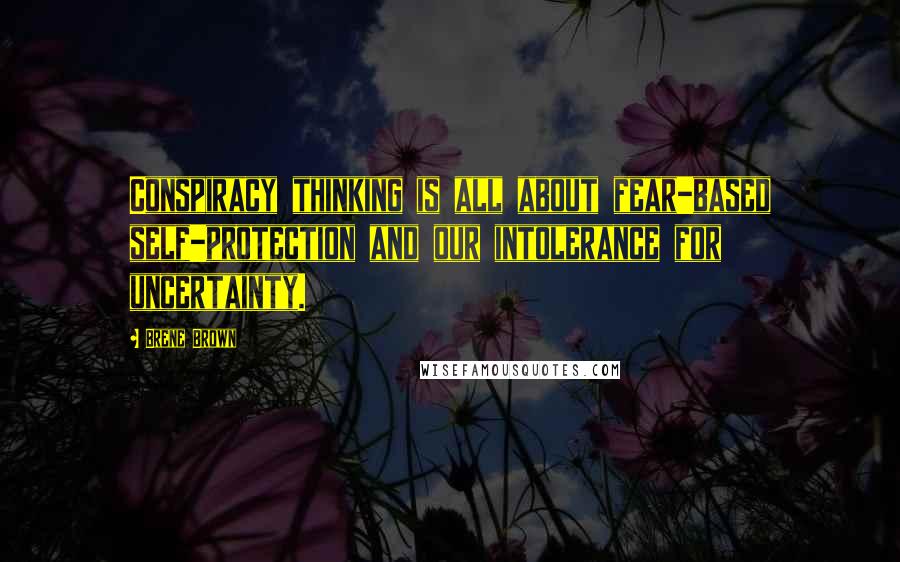 Brene Brown Quotes: Conspiracy thinking is all about fear-based self-protection and our intolerance for uncertainty.