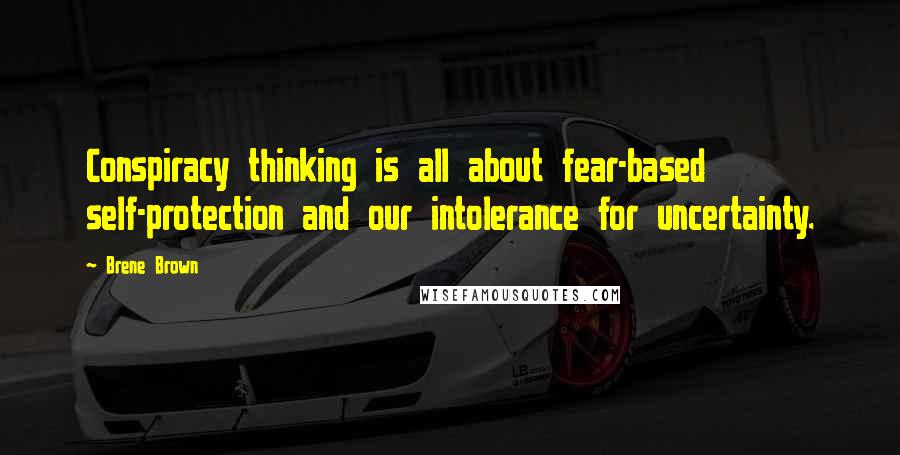 Brene Brown Quotes: Conspiracy thinking is all about fear-based self-protection and our intolerance for uncertainty.