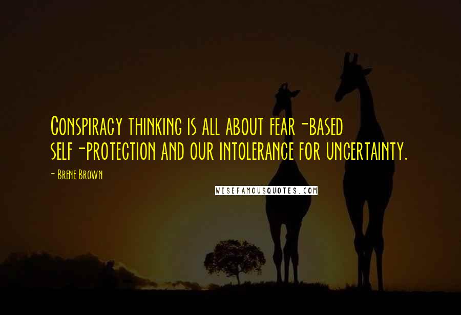 Brene Brown Quotes: Conspiracy thinking is all about fear-based self-protection and our intolerance for uncertainty.
