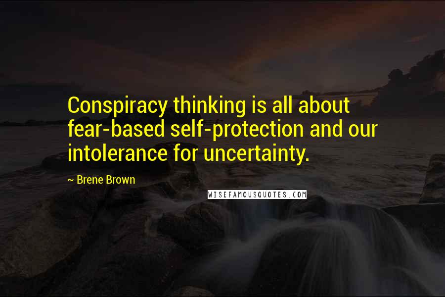 Brene Brown Quotes: Conspiracy thinking is all about fear-based self-protection and our intolerance for uncertainty.