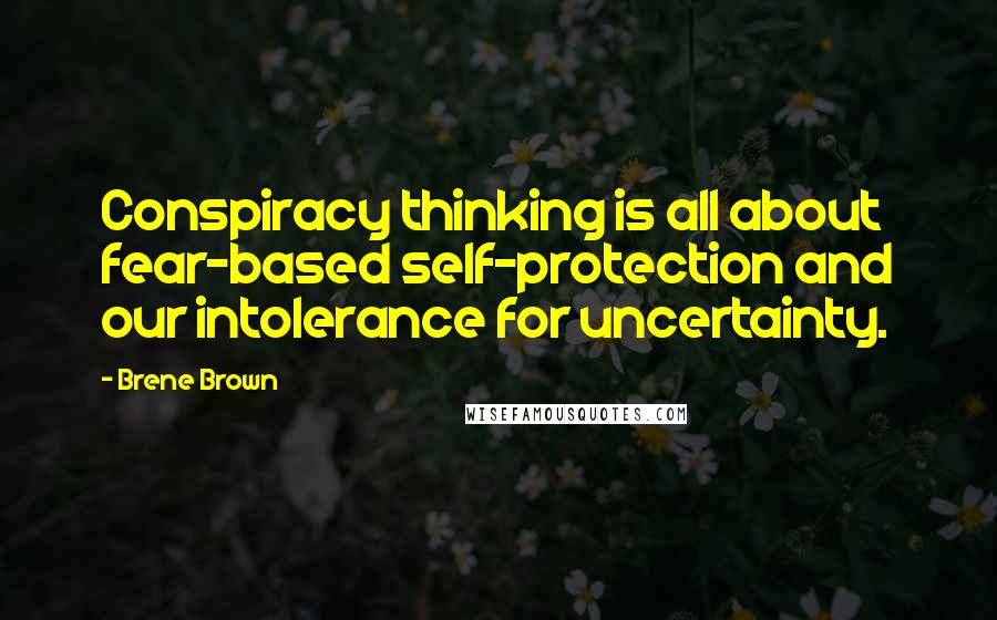 Brene Brown Quotes: Conspiracy thinking is all about fear-based self-protection and our intolerance for uncertainty.