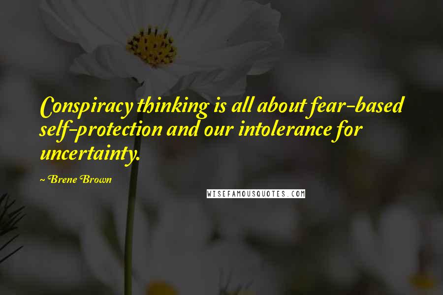 Brene Brown Quotes: Conspiracy thinking is all about fear-based self-protection and our intolerance for uncertainty.