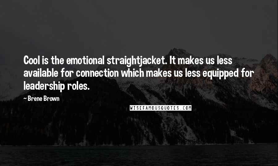 Brene Brown Quotes: Cool is the emotional straightjacket. It makes us less available for connection which makes us less equipped for leadership roles.