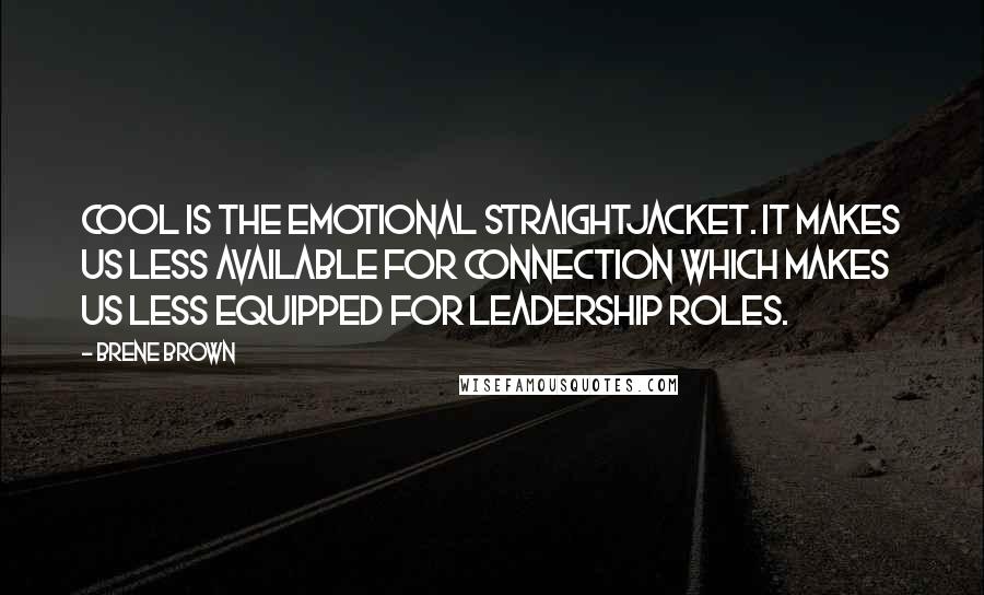 Brene Brown Quotes: Cool is the emotional straightjacket. It makes us less available for connection which makes us less equipped for leadership roles.