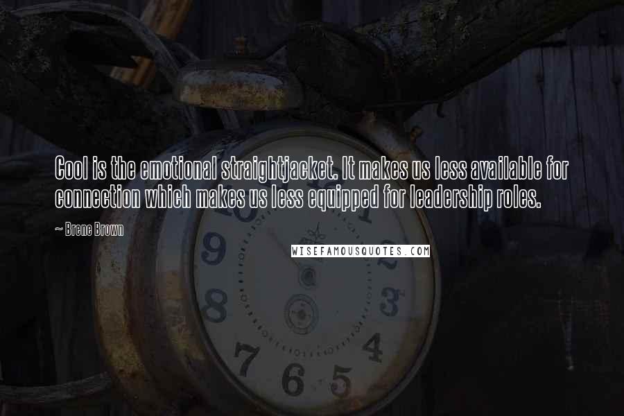 Brene Brown Quotes: Cool is the emotional straightjacket. It makes us less available for connection which makes us less equipped for leadership roles.