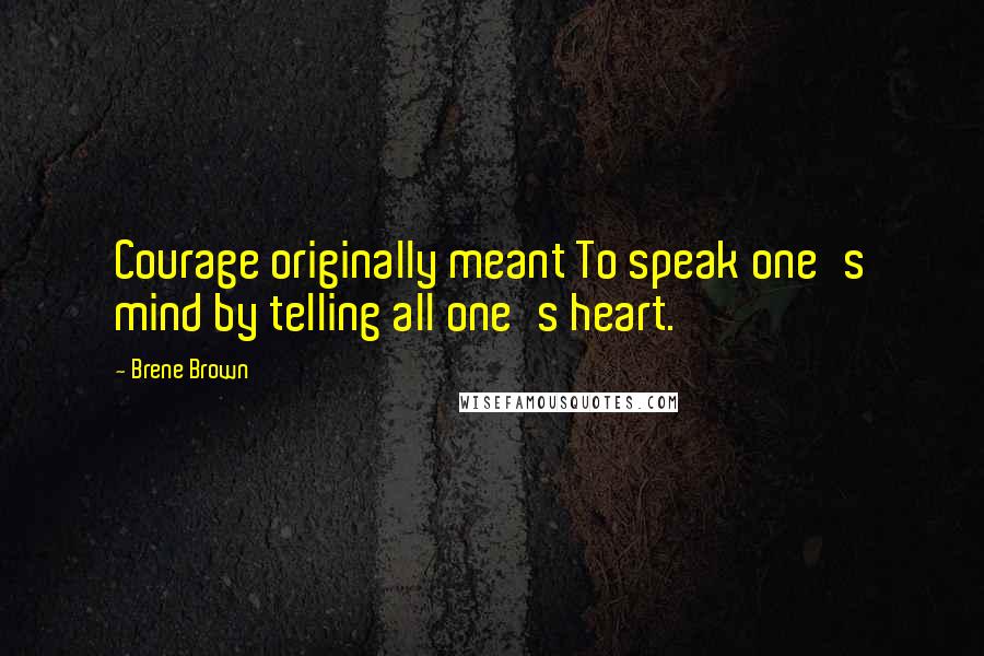 Brene Brown Quotes: Courage originally meant To speak one's mind by telling all one's heart.