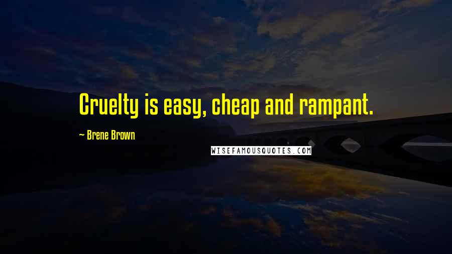 Brene Brown Quotes: Cruelty is easy, cheap and rampant.