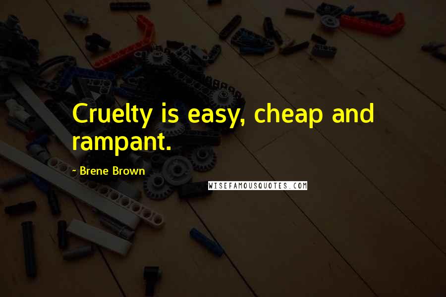 Brene Brown Quotes: Cruelty is easy, cheap and rampant.