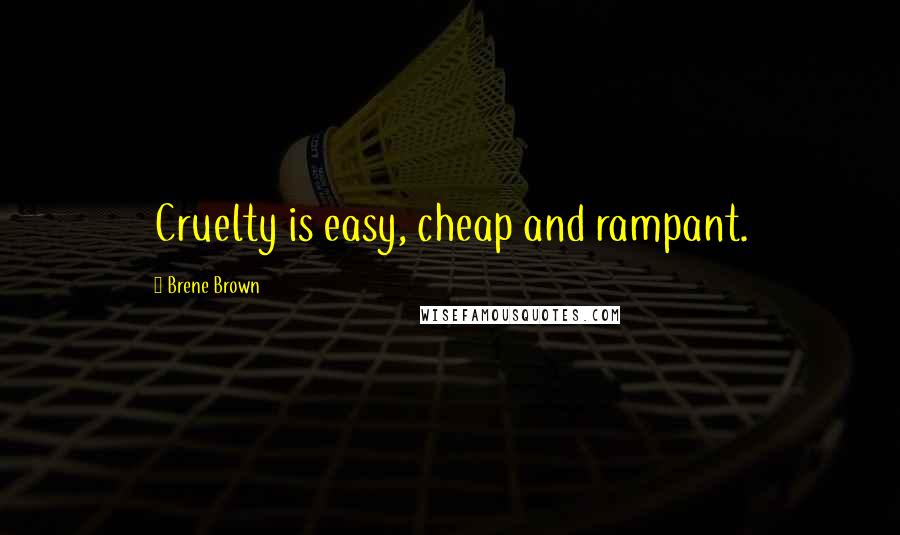 Brene Brown Quotes: Cruelty is easy, cheap and rampant.