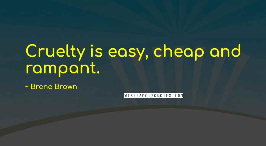 Brene Brown Quotes: Cruelty is easy, cheap and rampant.