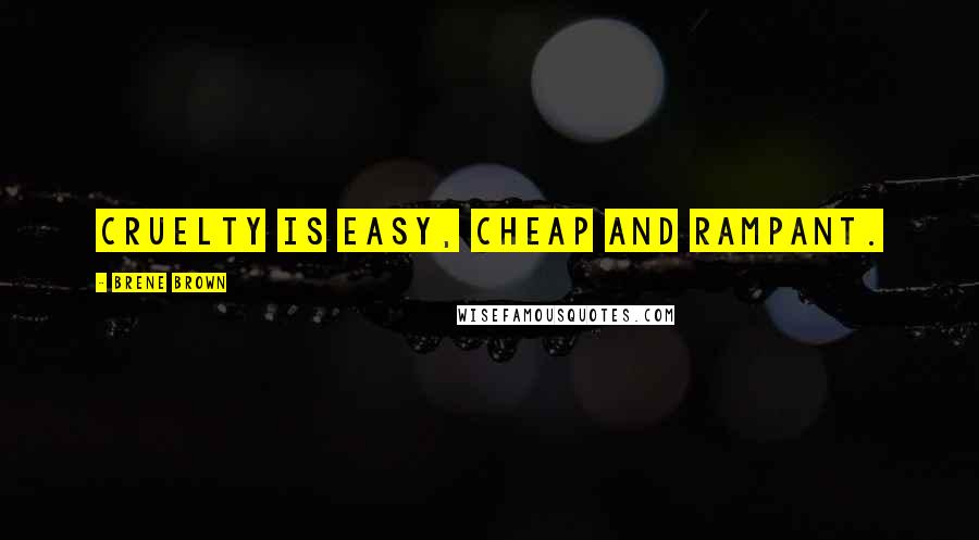 Brene Brown Quotes: Cruelty is easy, cheap and rampant.