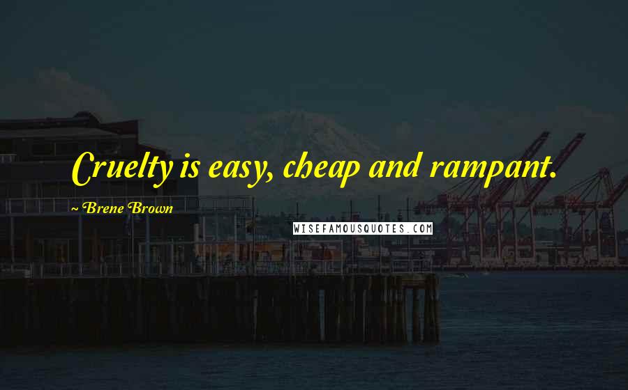 Brene Brown Quotes: Cruelty is easy, cheap and rampant.