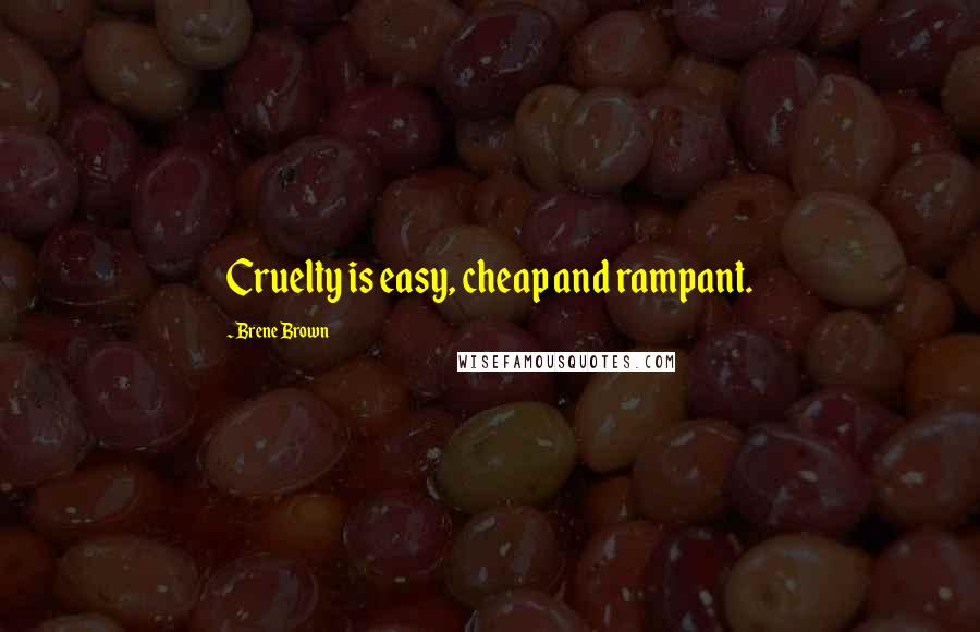 Brene Brown Quotes: Cruelty is easy, cheap and rampant.