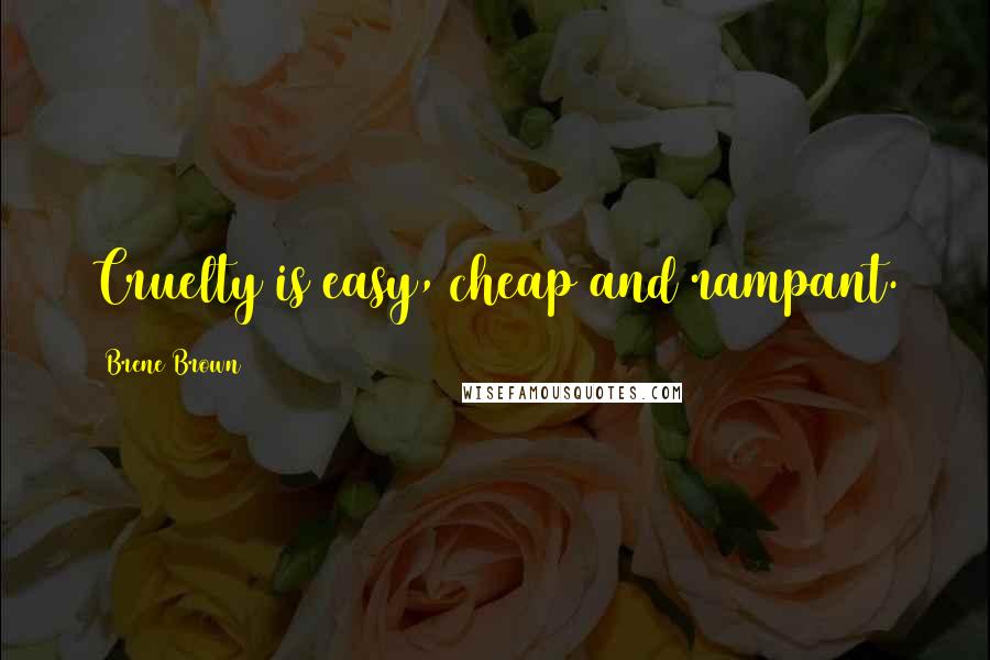 Brene Brown Quotes: Cruelty is easy, cheap and rampant.