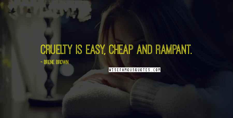 Brene Brown Quotes: Cruelty is easy, cheap and rampant.