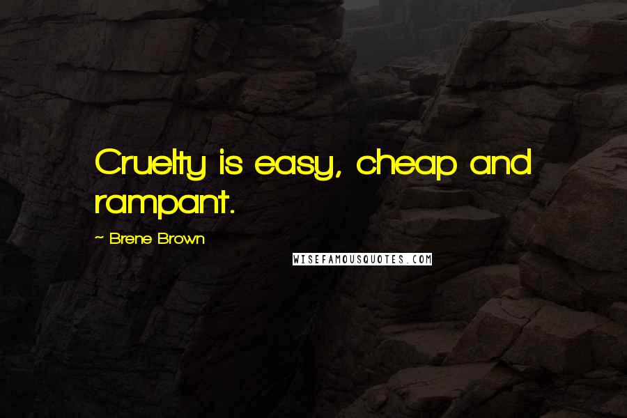 Brene Brown Quotes: Cruelty is easy, cheap and rampant.