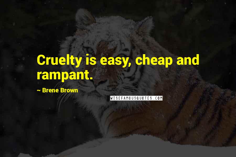 Brene Brown Quotes: Cruelty is easy, cheap and rampant.