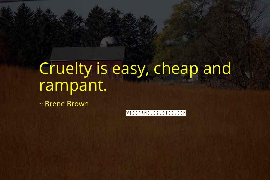 Brene Brown Quotes: Cruelty is easy, cheap and rampant.