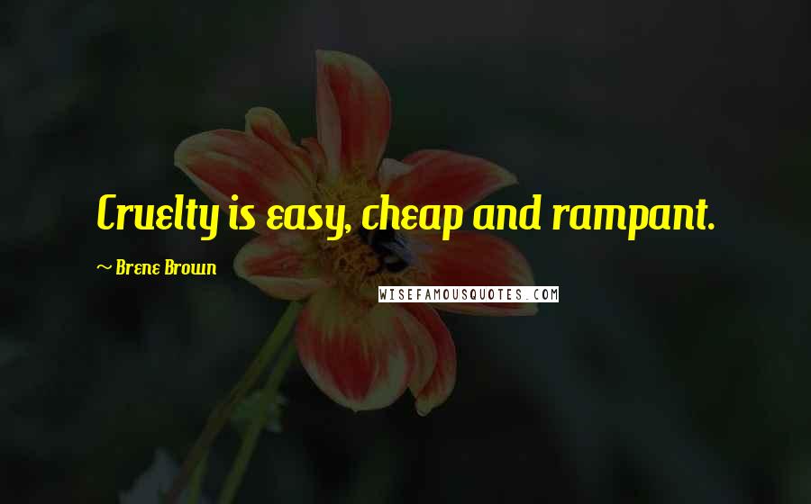 Brene Brown Quotes: Cruelty is easy, cheap and rampant.