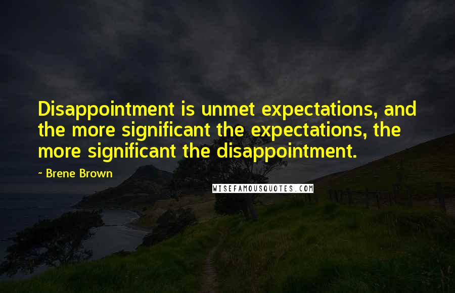 Brene Brown Quotes: Disappointment is unmet expectations, and the more significant the expectations, the more significant the disappointment.