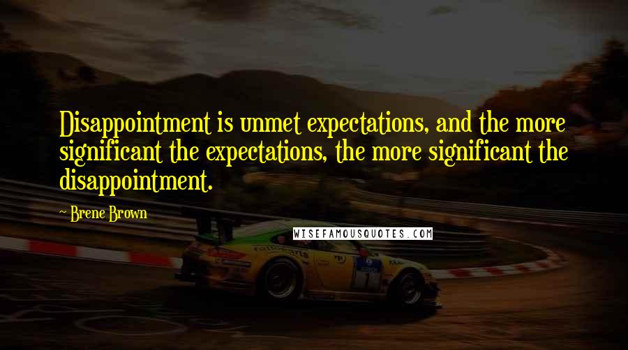 Brene Brown Quotes: Disappointment is unmet expectations, and the more significant the expectations, the more significant the disappointment.