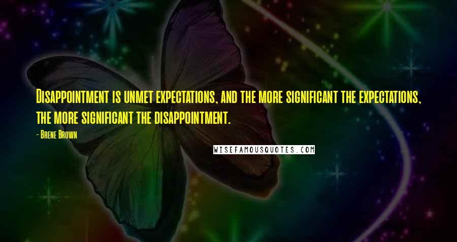 Brene Brown Quotes: Disappointment is unmet expectations, and the more significant the expectations, the more significant the disappointment.