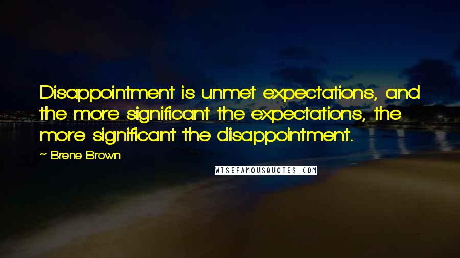 Brene Brown Quotes: Disappointment is unmet expectations, and the more significant the expectations, the more significant the disappointment.