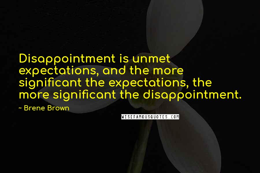 Brene Brown Quotes: Disappointment is unmet expectations, and the more significant the expectations, the more significant the disappointment.