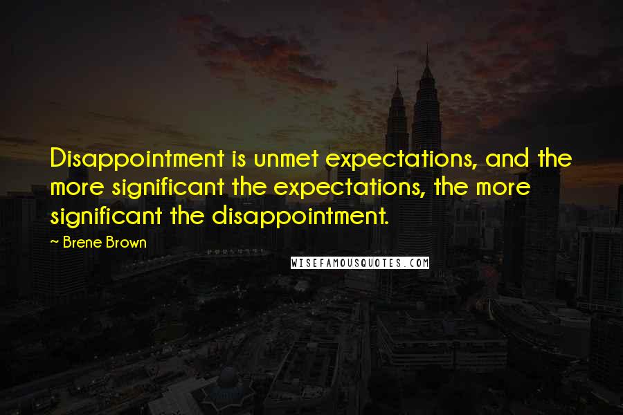 Brene Brown Quotes: Disappointment is unmet expectations, and the more significant the expectations, the more significant the disappointment.