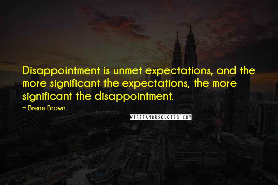 Brene Brown Quotes: Disappointment is unmet expectations, and the more significant the expectations, the more significant the disappointment.