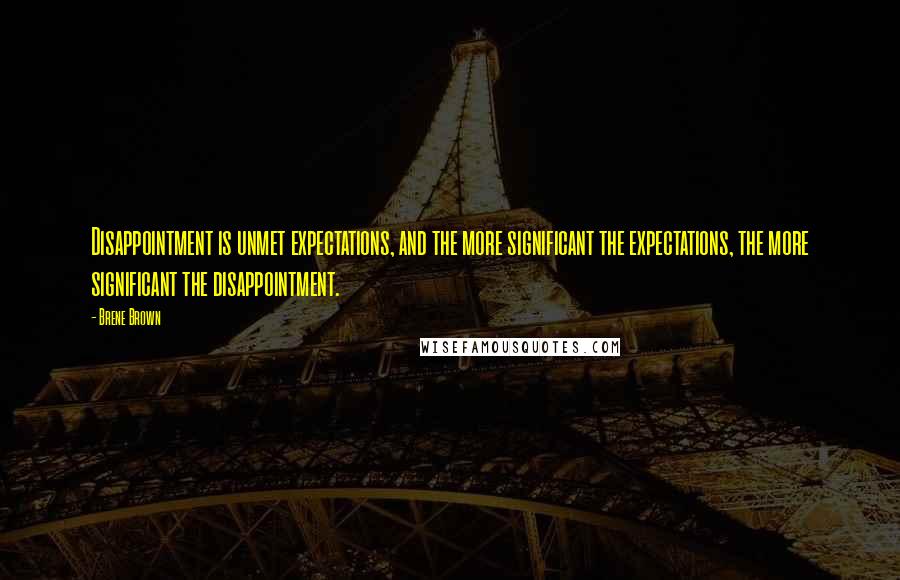 Brene Brown Quotes: Disappointment is unmet expectations, and the more significant the expectations, the more significant the disappointment.