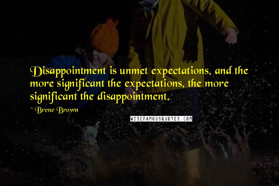 Brene Brown Quotes: Disappointment is unmet expectations, and the more significant the expectations, the more significant the disappointment.