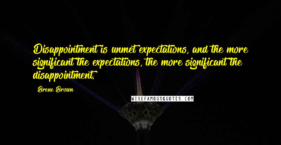 Brene Brown Quotes: Disappointment is unmet expectations, and the more significant the expectations, the more significant the disappointment.