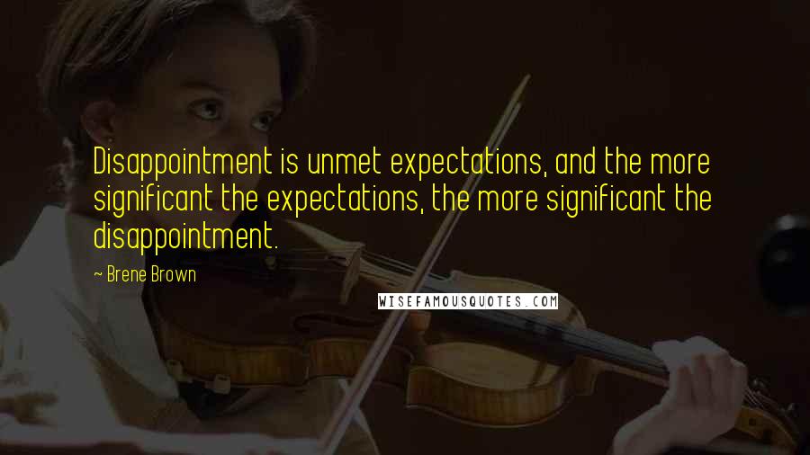 Brene Brown Quotes: Disappointment is unmet expectations, and the more significant the expectations, the more significant the disappointment.