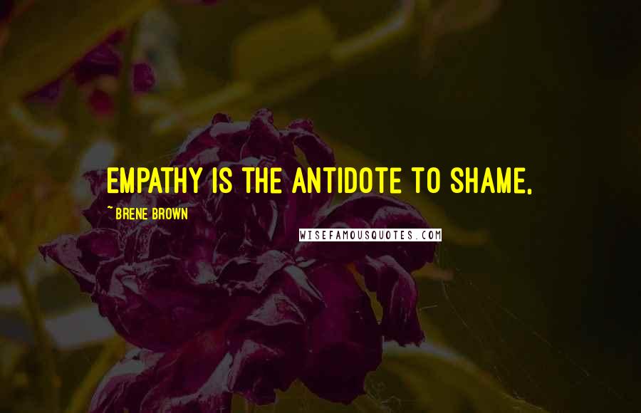 Brene Brown Quotes: Empathy is the antidote to shame,