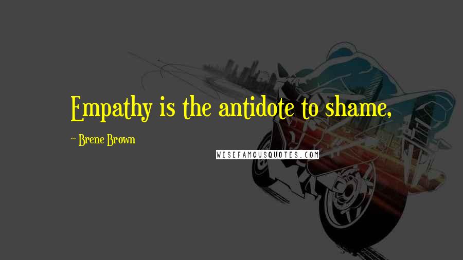 Brene Brown Quotes: Empathy is the antidote to shame,